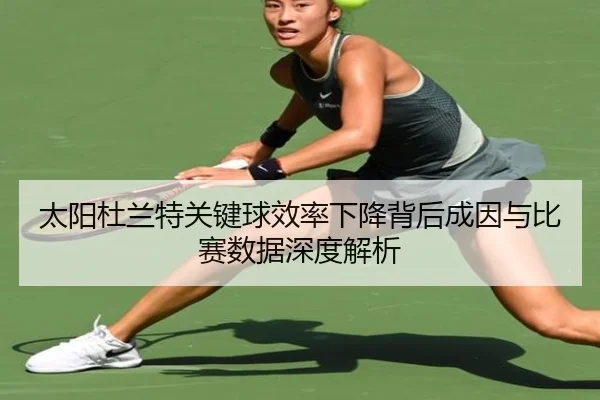 太阳杜兰特关键球效率下降背后成因与比赛数据深度解析
