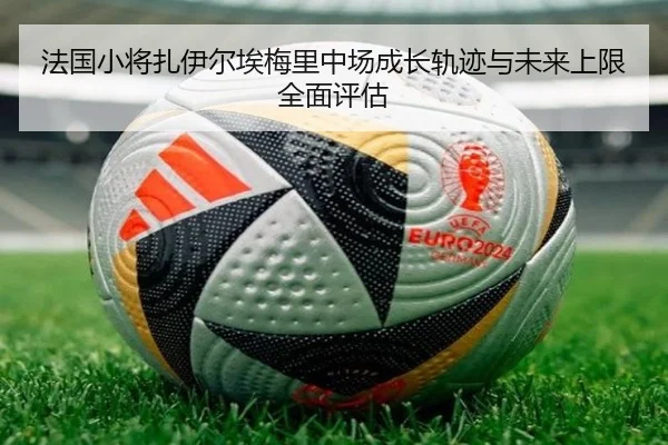 法国小将扎伊尔埃梅里中场成长轨迹与未来上限全面评估