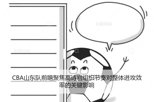 CBA山东队前瞻聚焦高诗岩组织节奏对整体进攻效率的关键影响