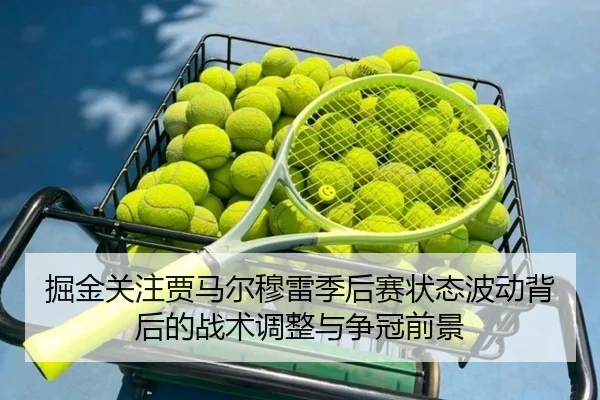 掘金关注贾马尔穆雷季后赛状态波动背后的战术调整与争冠前景