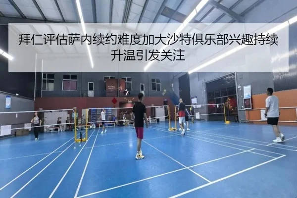 拜仁评估萨内续约难度加大沙特俱乐部兴趣持续升温引发关注