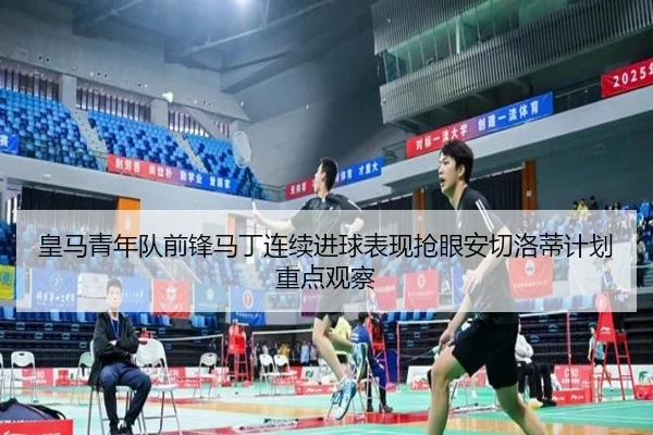 皇马青年队前锋马丁连续进球表现抢眼安切洛蒂计划重点观察
